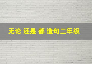 无论 还是 都 造句二年级